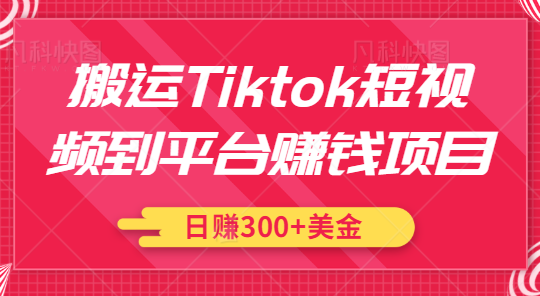搬运Tiktok短视频到平台赚钱项目，新手可操作，日赚300美金【视频教程】